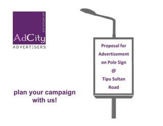 Proposal for
                     Advertisement
                      on Pole Sign
                          @
                      Tipu Sultan
                         R o ad
plan your campaign
      with us!
 