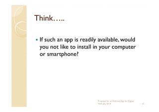 Think…..Think…..
If such an app is readily available, would
you not like to install in your computer
or smartphone?or smartphone?
15
Proposal for an Android App for Digital
Will, July 2014
 