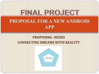 PROPOSING- DESEO
CONNECTING DREAMS WITH REALITY
PROPOSAL FOR A NEW ANDROID
APP
 