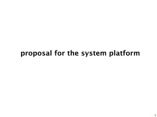 proposal for the system platform




                                   1
 