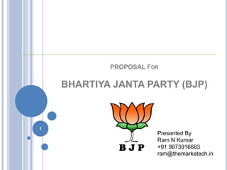 PROPOSAL FOR

BHARTIYA JANTA PARTY (BJP)

1

Presented By
Ram N Kumar
+91 9873916683
ram@themarketech.in

 