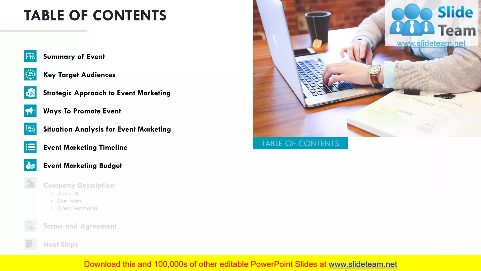 TABLE OF CONTENTS
Company Description
› About Us
› Our Team
› Client Testimonial
Terms and Agreement
Next Steps
4
Summary of Event
Key Target Audiences
Strategic Approach to Event Marketing
Ways To Promote Event
Situation Analysis for Event Marketing
Event Marketing Timeline
Event Marketing Budget
 