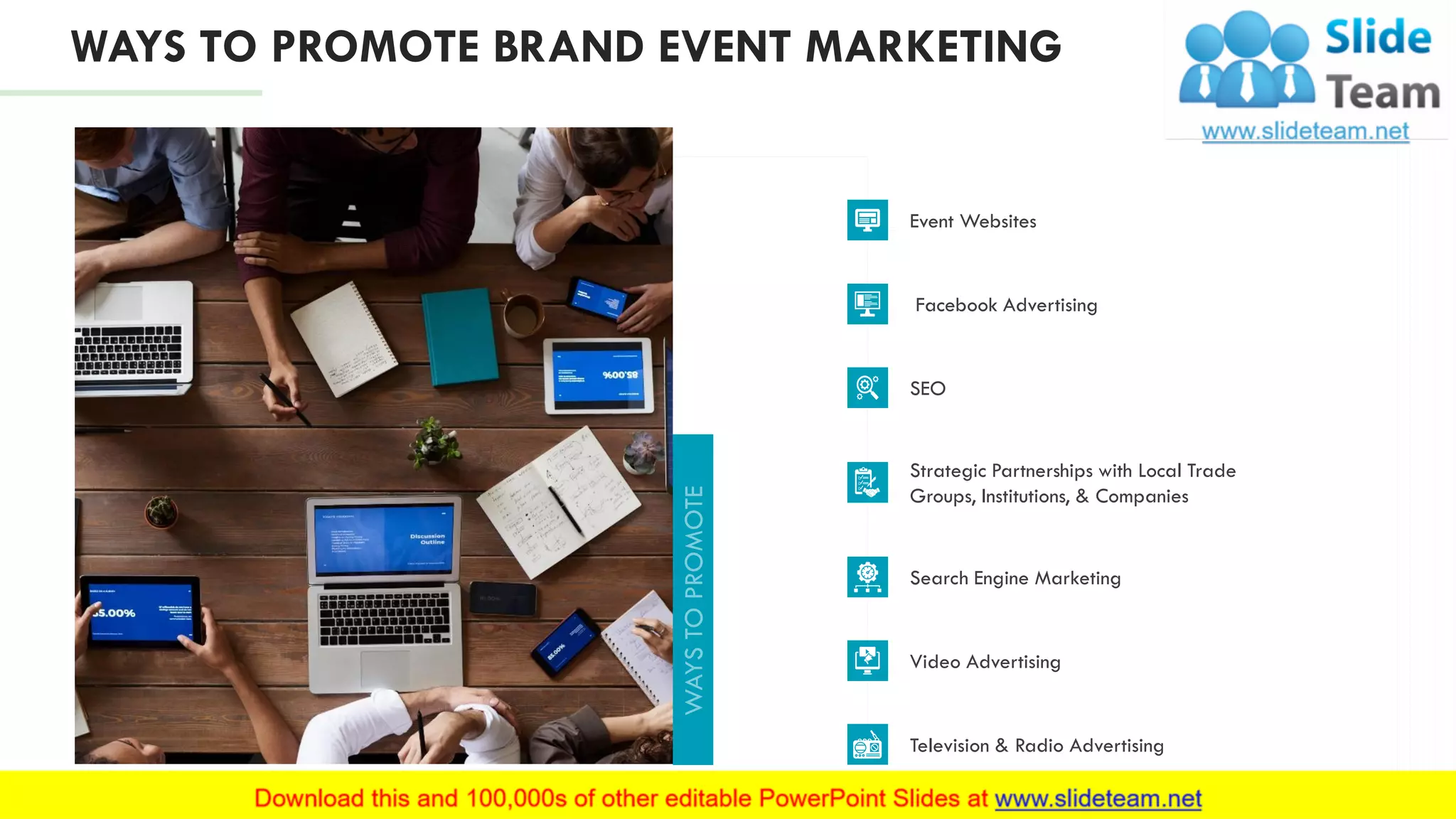 Strategic Partnerships with Local Trade
Groups, Institutions, & Companies
Event Websites
Search Engine Marketing
Facebook Advertising
Video Advertising
SEO
Television & Radio Advertising
WAYS TO PROMOTE BRAND EVENT MARKETING
8
 