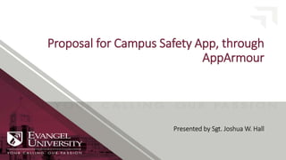 Proposal for Campus Safety App, through
AppArmour
Presented by Sgt. Joshua W. Hall
 