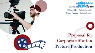 Proposal for
Corporate Motion
Picture Production
Client – (Client_name)
Submitted By – (User_Assigned)
Delivered On – (Submission_date)
Project Proposal – (Proposal_name)
 