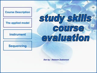 Course Description The applied model instrument Sequencing study skills course  evaluation Don by : Atsloom Zaabanoot Course Description The applied model instrument Course Description The applied model Sequencing instrument Course Description The applied model 