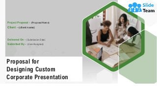 Proposal for
Designing Custom
Corporate Presentation
Project Proposal – (Proposal Name)
Client – (client name)
Delivered On – (Submission Date)
Submitted By – (User Assigned)
 