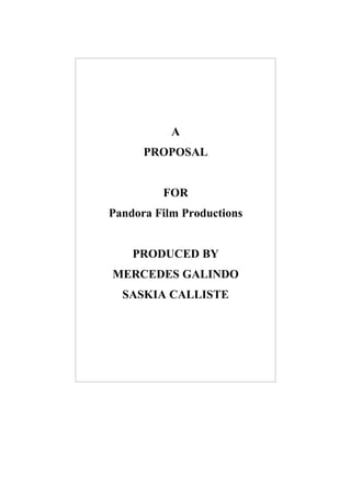 A
      PROPOSAL


         FOR
Pandora Film Productions


    PRODUCED BY
MERCEDES GALINDO
  SASKIA CALLISTE
 