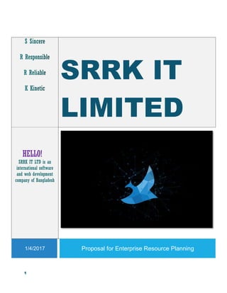 1
SRRK IT
LIMITED
HELLO!
SRRK IT LTD is an
international software
and web development
company of Bangladesh
1/4/2017 Proposal for Enterprise Resource Planning
 