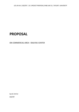 LEE LIN HUI │ 0322797 │ ICI │PROJECT PROPOSAL│FNBE JAN’15 │ TAYLOR’S UNIVERSITY
PROPOSAL
ON COMMERCIAL AREA – DIALYSIS CENTER
By LEE LIN HUI
0322797
 