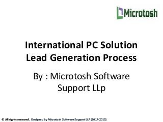 International PC Solution
Lead Generation Process
By : Microtosh Software
Support LLp
© All rights reserved. Designed by Microtosh Software Support LLP (2014-2015)
 