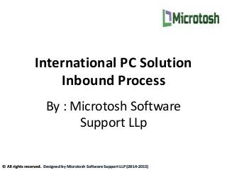 International PC Solution
Inbound Process
By : Microtosh Software
Support LLp
© All rights reserved. Designed by Microtosh Software Support LLP (2014-2015)
 