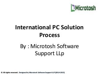 International PC Solution
Process
By : Microtosh Software
Support LLp
© All rights reserved. Designed by Microtosh Software Support LLP (2014-2015)
 