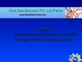 Fast Dial Services Pvt. Ltd,Patna ,[object Object],Proposal To “  Reorganising services to public through direct dialing system  ” 