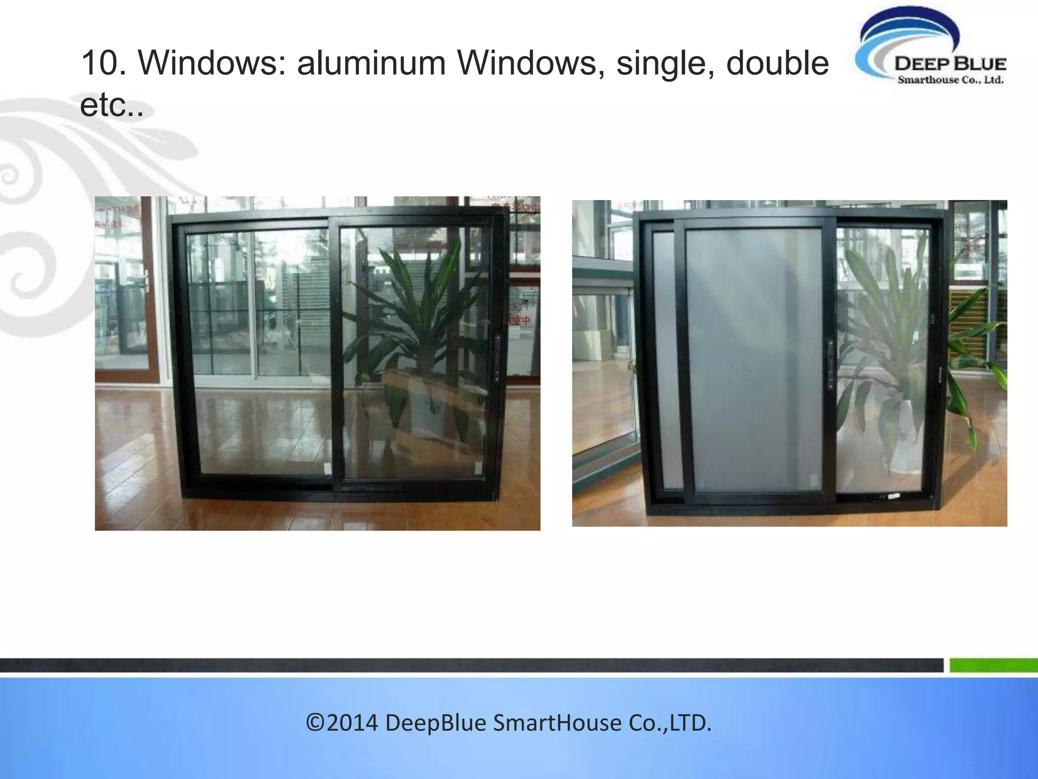 8.EXT.WALL FINISHING. WALL-Vinyl Siding 
Vinyl siding is a modern alternative to other types 
of siding, such as wood and aluminum. Vinyl siding 
has gained popularity in recent years due to a 
number of factors: it is used in many climates due 
to its durability; it costs less than other types of 
siding; and it offers energy savings. Not only is it 
available in different colors and styles, but it also is 
easy to maintain 
©2014 DeepBlue SmartHouse Co.,LTD. 
 