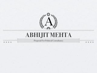 ABHIJIT MEHTA
Proposal For Political Consultancy
 