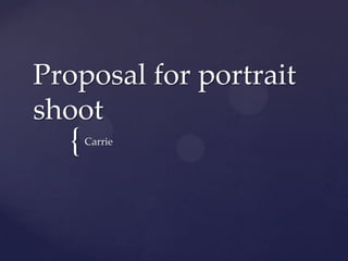 {
Proposal for portrait
shoot
Carrie
 
