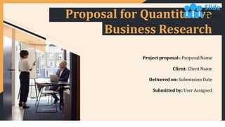 Proposal for Quantitative
Business Research
Project proposal : Proposal Name
Client: Client Name
Delivered on: Submission Date
Submitted by: User Assigned
 