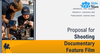 Proposal for
Shooting
Documentary
Feature Film
Client – (client_name)
Submitted by – (user _assigned)
Delivered on – (submission_date)
Project proposal – (proposal_name)
 