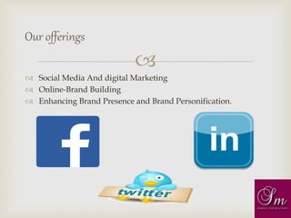 
 Social Media And digital Marketing
 Online-Brand Building
 Enhancing Brand Presence and Brand Personification.
Our offerings
 