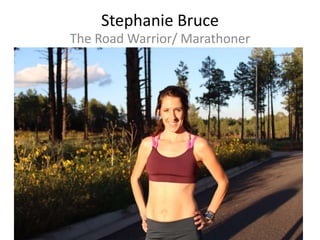 Stephanie Bruce
The Road Warrior/ Marathoner
 