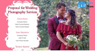 Proposal forWedding
Photography Services
“ C l i e n t N a m e ”
Company Name :
Client Current Address :
Client Contact Details:
Client Name
User Signature
Company Name :
User E-mail:
User Phone Number:
 