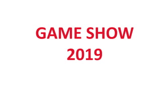 GAME SHOW
2019
 