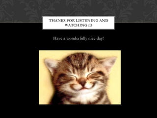 THANKS FOR LISTENING AND
      WATCHING :D


 Have a wonderfully nice day!
 