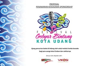 PROPOSAL
PENAWARAN KERJASAMA SPONSORSHIP
Ajang pencarian bakat di bidang olah vokal melalui lomba karaoke
bagi para warga kota Cirebon dan sekitarnya
Disusun dan diajukan oleh :
 