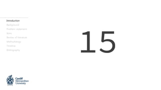 Introduction
Background
Problem statement
Aims
Review of literature
Methodology
Timeline
Bibliography
15
 