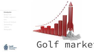 Introduction
Background
Problem statement
Aims
Review of literature
Methodology
Timeline
Bibliography
Golf market
 