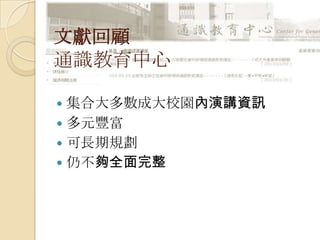  集合大多數成大校園內演講資訊
 多元豐富
 可長期規劃
 仍不夠全面完整
文獻回顧
通識教育中心
 