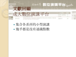 文獻回顧
成大數位演講平台
 集合各系所的小型演講
 幾乎都是沒有通識點數
 