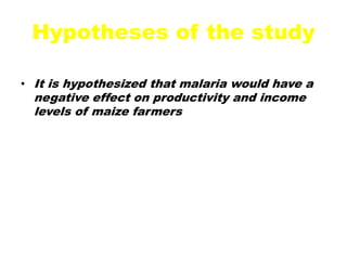 Hypotheses of the studyIt is hypothesized that malaria would have a negative effect on productivity and income levels of maize farmers