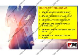 MANFAAT KERJASAMA
1. BRAND AWARNESS MENINGKAT
2. BRAND POSITIONING YANG KUAT
3. MENINGKATKAN PENGHASILAN
4. MEMPERLUAS BIDANG USAHA /
BISNIS ANDA
5. MEMPERLUAS NETWORKING SECARA
MASIF
6. MEMPERKUAT PONDASI USAHA /
BISNIS
 