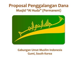 Proposal Penggalangan Dana
Masjid “Al Huda” (Permanent)
Gabungan Umat Muslim Indonesia
Gumi, South Korea
 