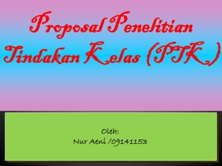 Proposal Penelitian
Tindakan Kelas (PTK)

              Oleh:
       Nur Aeni /09141153
 