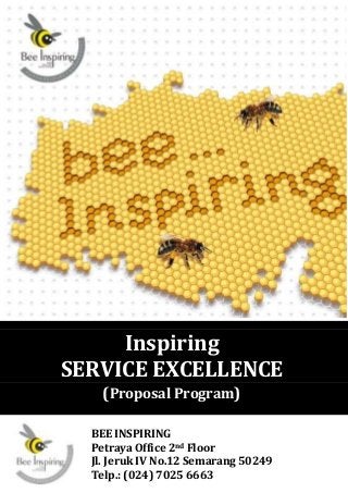 BEE INSPIRING
Petraya Office 2nd Floor
Jl. Jeruk IV No.12 Semarang 50249
Telp.: (024) 7025 6663
Inspiring
SERVICE EXCELLENCE
(Proposal Program)
 