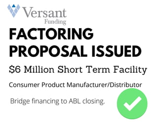 FACTORING
PROPOSAL ISSUED
$6 Million Short Term Facility
Consumer Product Manufacturer/Distributor
Bridge financing to ABL closing.
 