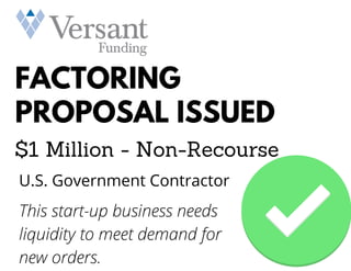 FACTORING
PROPOSAL ISSUED
$1 Million - Non-Recourse
U.S. Government Contractor
This start-up business needs
liquidity to meet demand for
new orders.
 