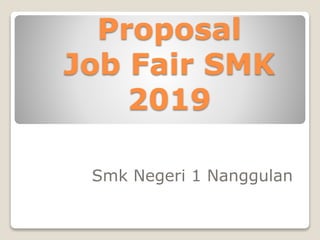 Proposal
Job Fair SMK
2019
Smk Negeri 1 Nanggulan
 