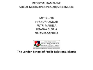 PROPOSAL KAMPANYESOCIAL MEDIA #INDONESIARESPECTMUSIC  MC 12 – 9BIRFANDY HAMZAHPUTRI MARISSAZEFANYA GLORIANATASHA SAPHIRA   The London School of Public Relations Jakarta 