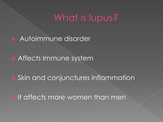 What is lupus? Autoimmune disorderAffects Immune systemSkin and conjunctures inflammationIt affects more women than men