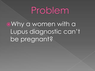 ProblemWhy a women with a Lupus diagnostic can’t be pregnant?