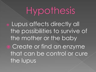 Hypothesis<br />Lupus affects directly all the possibilities to survive of the mother or the baby<br /> Create or find an ...