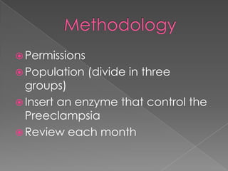Methodology<br />Permissions<br />Population (divide in three groups)<br />Insert an enzyme that control the Preeclampsia<...