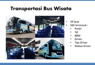 Transportasi Bus Wisata
• 59 Seat
• Sdh termasuk :
• Parkir
• Tol
• BBM
• Driver
• Tips Driver
• Makan Driver
 