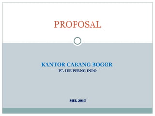 KANTOR CABANG BOGOR
PT. IEE PERNG INDO
MEI, 2015
PROPOSAL
 
