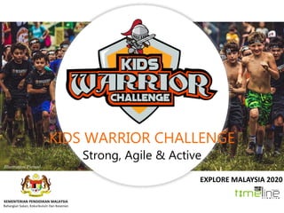 KIDS WARRIOR CHALLENGE
Strong, Agile & Active
EXPLORE MALAYSIA 2020
Illustration Picture
KEMENTERIAN PENDIDIKAN MALAYSIA
Bahangian Sukan, Kokurikulum Dan Kesenian
 