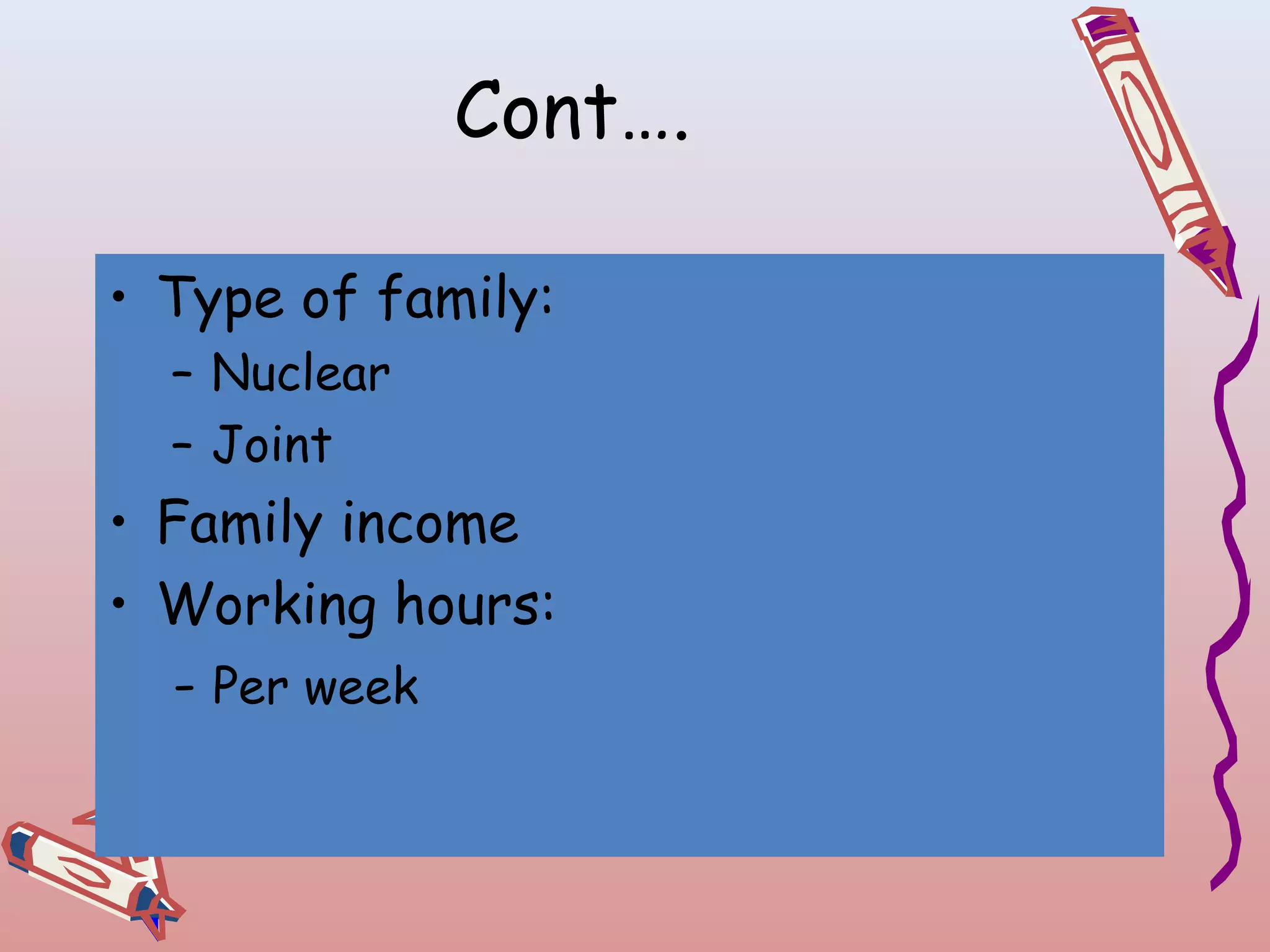 Cont….
• Type of family:
– Nuclear
– Joint

• Family income
• Working hours:
- Per week

 